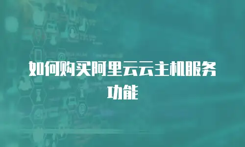 如何购买阿里云云主机服务功能