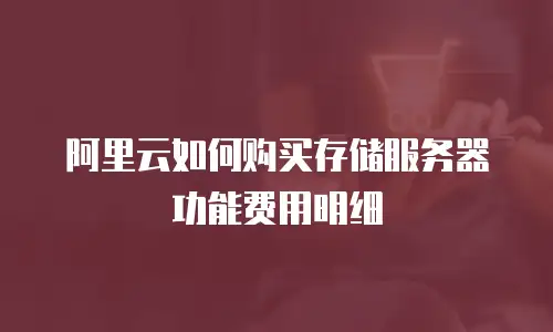 阿里云如何购买存储服务器功能费用明细