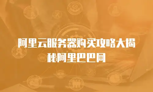 阿里云服务器购买攻略大揭秘阿里巴巴网