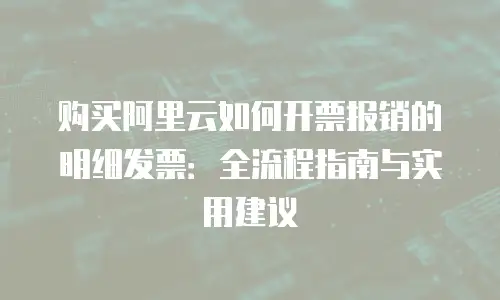 购买阿里云如何开票报销的明细发票：全流程指南与实用建议