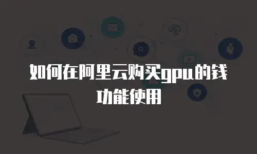 如何在阿里云购买gpu的钱功能使用