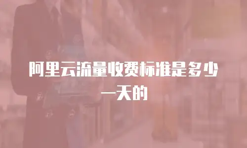 阿里云流量收费标准是多少一天的