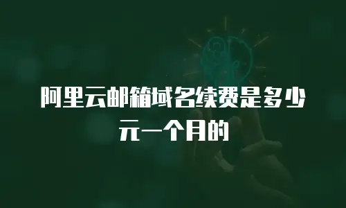 阿里云邮箱域名续费是多少元一个月的