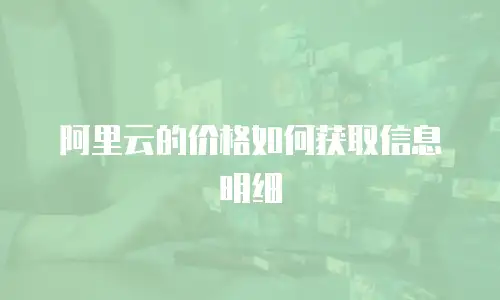 阿里云的价格如何获取信息明细