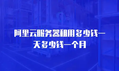 阿里云服务器租用多少钱一天多少钱一个月
