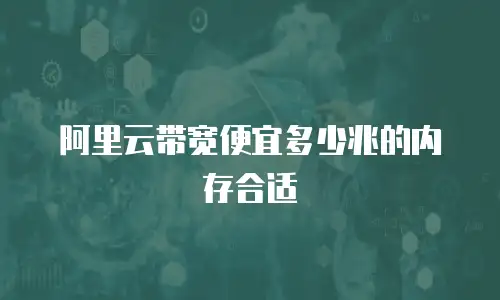阿里云带宽便宜多少兆的内存合适