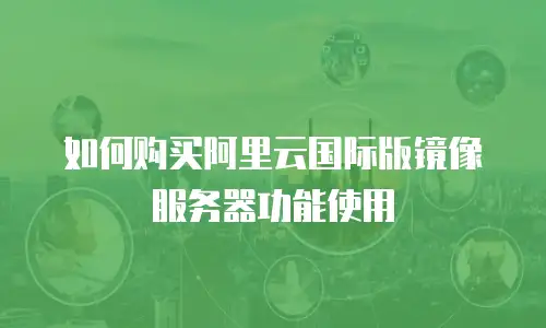 如何购买阿里云国际版镜像服务器功能使用