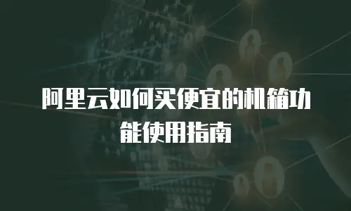 阿里云如何买便宜的机箱功能使用指南