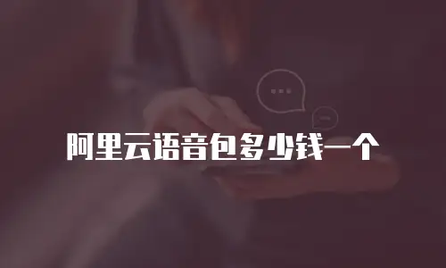 阿里云语音包多少钱一个