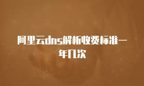 阿里云dns解析收费标准一年几次