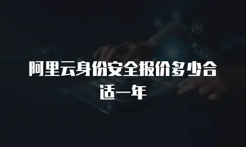 阿里云身份安全报价多少合适一年