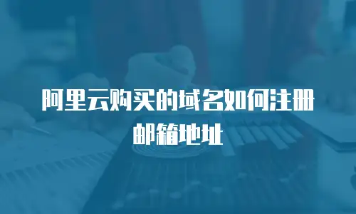 阿里云购买的域名如何注册邮箱地址