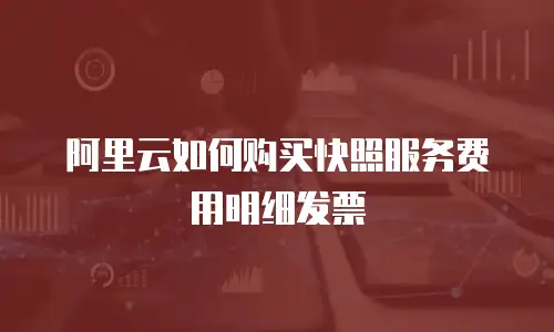 阿里云如何购买快照服务费用明细发票