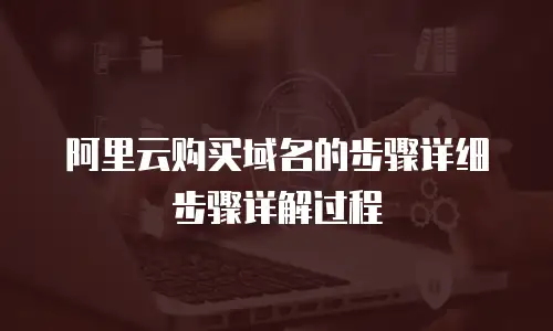 阿里云购买域名的步骤详细步骤详解过程
