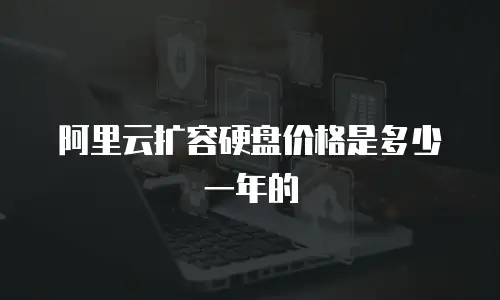 阿里云扩容硬盘价格是多少一年的