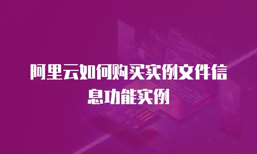 阿里云如何购买实例文件信息功能实例