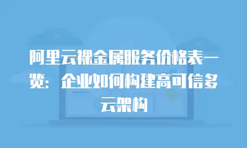 阿里云裸金属服务价格表一览：企业如何构建高可信多云架构