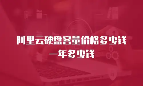 阿里云硬盘容量价格多少钱一年多少钱
