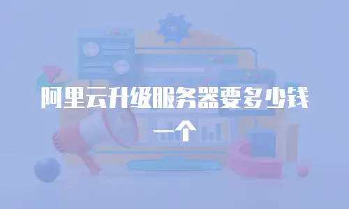阿里云升级服务器要多少钱一个
