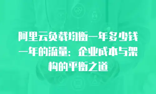 阿里云负载均衡一年多少钱一年的流量：企业成本与架构的平衡之道