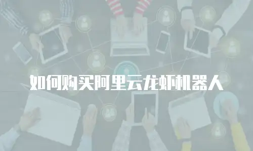 如何购买阿里云龙虾机器人