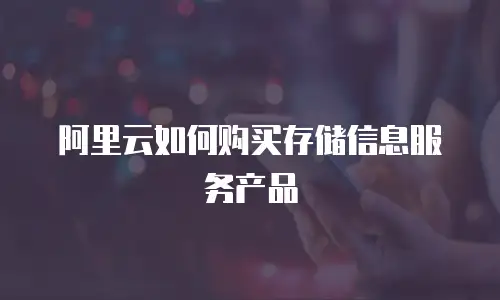 阿里云如何购买存储信息服务产品
