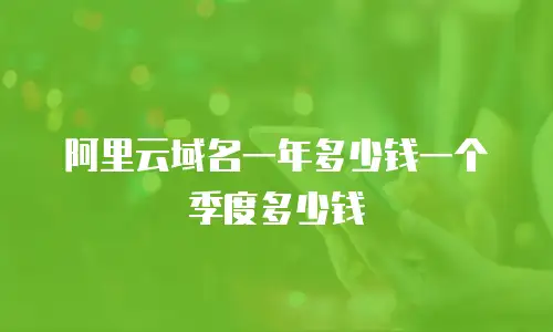 阿里云域名一年多少钱一个季度多少钱