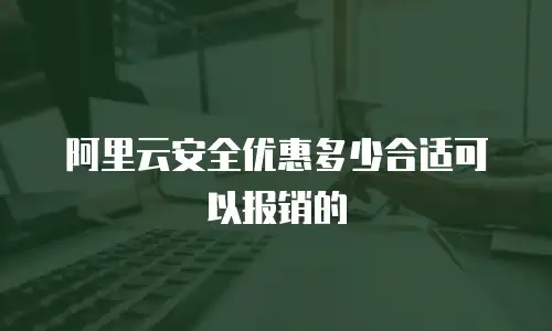 阿里云安全优惠多少合适可以报销的