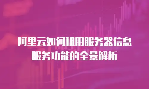 阿里云如何租用服务器信息服务功能的全景解析
