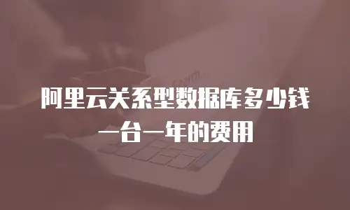 阿里云关系型数据库多少钱一台一年的费用