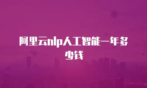 阿里云nlp人工智能一年多少钱