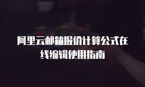 阿里云邮箱报价计算公式在线编辑使用指南