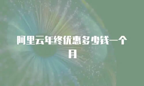 阿里云年终优惠多少钱一个月