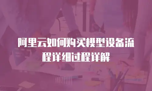 阿里云如何购买模型设备流程详细过程详解