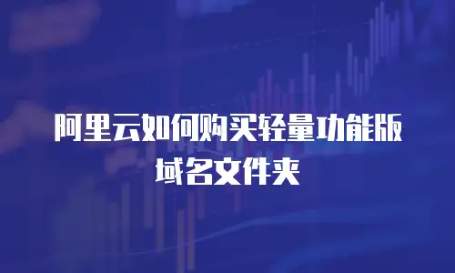 阿里云如何购买轻量功能版域名文件夹