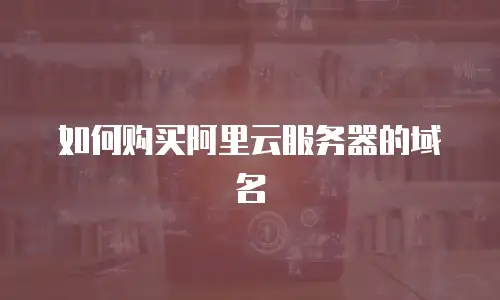 如何购买阿里云服务器的域名