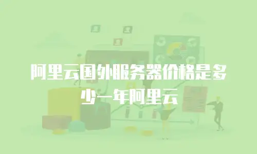 阿里云国外服务器价格是多少一年阿里云
