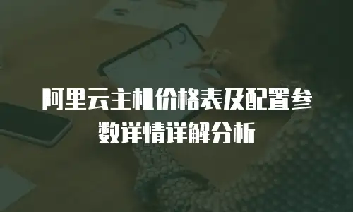 阿里云主机价格表及配置参数详情详解分析