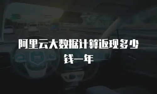 阿里云大数据计算返现多少钱一年