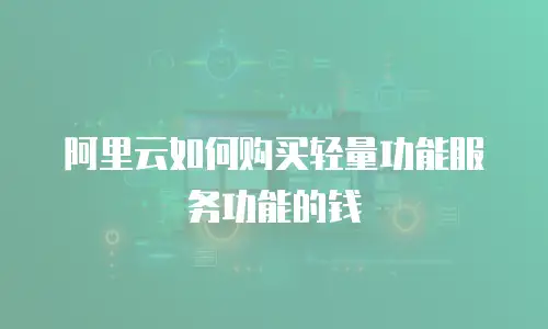 阿里云如何购买轻量功能服务功能的钱