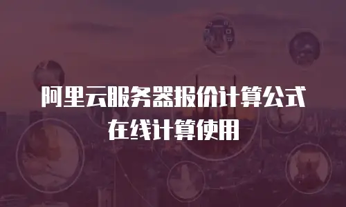 阿里云服务器报价计算公式在线计算使用