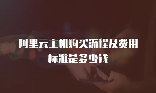 阿里云主机购买流程及费用标准是多少钱