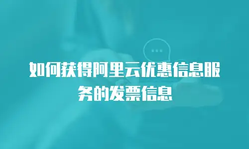 如何获得阿里云优惠信息服务的发票信息