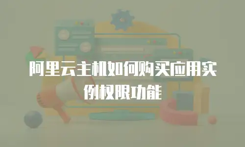阿里云主机如何购买应用实例权限功能