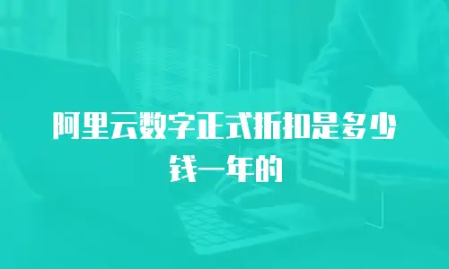 阿里云数字正式折扣是多少钱一年的