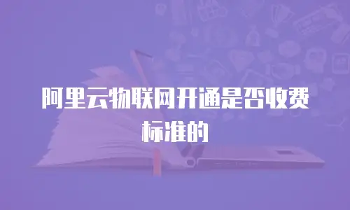 阿里云物联网开通是否收费标准的