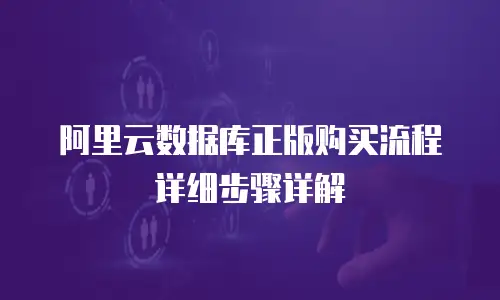 阿里云数据库正版购买流程详细步骤详解