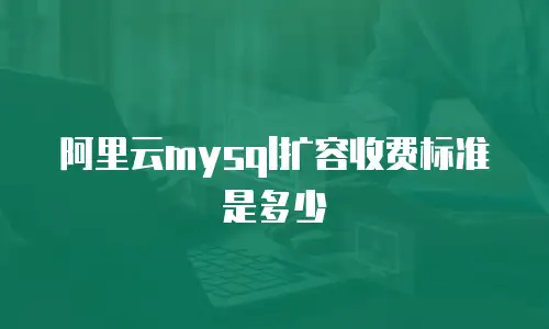 阿里云mysql扩容收费标准是多少