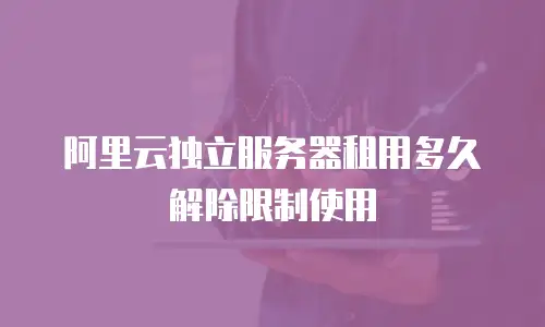 阿里云独立服务器租用多久解除限制使用
