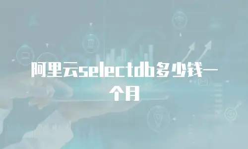 阿里云selectdb多少钱一个月